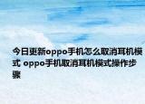 今日更新oppo手機(jī)怎么取消耳機(jī)模式 oppo手機(jī)取消耳機(jī)模式操作步驟