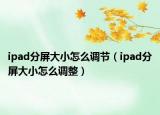 ipad分屏大小怎么調節(jié)（ipad分屏大小怎么調整）