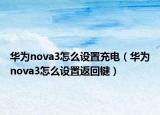 華為nova3怎么設(shè)置充電（華為nova3怎么設(shè)置返回鍵）