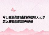 今日更新如何查找微信聊天記錄 怎么查找微信聊天記錄