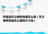 軒轅劍天之痕修改器怎么用（天之痕修改器怎么用簡(jiǎn)介介紹）