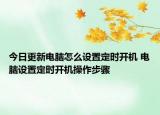 今日更新電腦怎么設(shè)置定時(shí)開機(jī) 電腦設(shè)置定時(shí)開機(jī)操作步驟