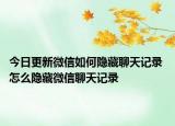 今日更新微信如何隱藏聊天記錄 怎么隱藏微信聊天記錄