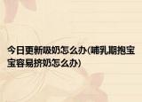 今日更新吸奶怎么辦(哺乳期抱寶寶容易擠奶怎么辦)
