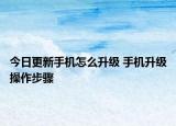 今日更新手機(jī)怎么升級(jí) 手機(jī)升級(jí)操作步驟