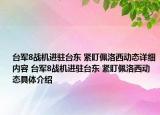 臺軍8戰(zhàn)機(jī)進(jìn)駐臺東 緊盯佩洛西動態(tài)詳細(xì)內(nèi)容 臺軍8戰(zhàn)機(jī)進(jìn)駐臺東 緊盯佩洛西動態(tài)具體介紹