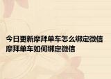 今日更新摩拜單車怎么綁定微信 摩拜單車如何綁定微信