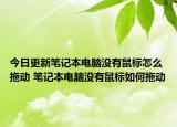 今日更新筆記本電腦沒(méi)有鼠標(biāo)怎么拖動(dòng) 筆記本電腦沒(méi)有鼠標(biāo)如何拖動(dòng)