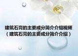 建筑石膏的主要成分簡(jiǎn)介介紹視頻（建筑石膏的主要成分簡(jiǎn)介介紹）