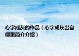 心字成灰的作品（心字成灰出自哪里簡(jiǎn)介介紹）