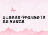 當(dāng)日最新消息 花唄信用購(gòu)是什么意思 含義很簡(jiǎn)單