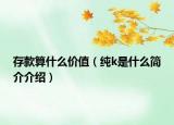 存款算什么價(jià)值（純k是什么簡介介紹）