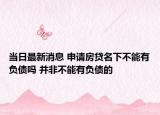 當日最新消息 申請房貸名下不能有負債嗎 并非不能有負債的