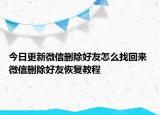 今日更新微信刪除好友怎么找回來 微信刪除好友恢復(fù)教程