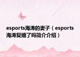 esports海濤的妻子（esports海濤復婚了嗎簡介介紹）