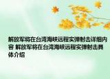 解放軍將在臺灣海峽遠程實彈射擊詳細內容 解放軍將在臺灣海峽遠程實彈射擊具體介紹