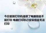 今日更新打印機(jī)連接了電腦但是不能打印 電腦打印機(jī)已安裝但是無法打印