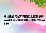 今日更新筆記本電腦怎么重裝系統(tǒng)win10 筆記本電腦如何重裝系統(tǒng)win10