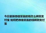 今日更新微信里面的錢(qián)怎么轉(zhuǎn)到支付寶 如何把微信里面的錢(qián)轉(zhuǎn)到支付寶