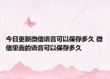 今日更新微信語(yǔ)音可以保存多久 微信里面的語(yǔ)音可以保存多久