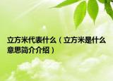 立方米代表什么（立方米是什么意思簡(jiǎn)介介紹）