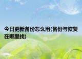 今日更新備份怎么用(備份與恢復(fù)在哪里找)
