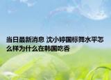 當(dāng)日最新消息 沈小婷國標(biāo)舞水平怎么樣為什么在韓國吃香