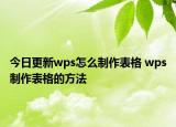今日更新wps怎么制作表格 wps制作表格的方法