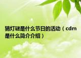 猜燈謎是什么節(jié)日的活動（cdm是什么簡介介紹）