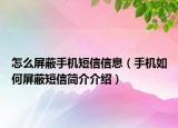 怎么屏蔽手機短信信息（手機如何屏蔽短信簡介介紹）