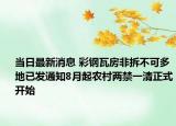 當日最新消息 彩鋼瓦房非拆不可多地已發(fā)通知8月起農(nóng)村兩禁一清正式開始