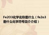 Fe2O3化學(xué)名稱是什么（fe2o3是什么化學(xué)符號(hào)簡(jiǎn)介介紹）