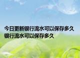 今日更新銀行流水可以保存多久 銀行流水可以保存多久