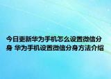 今日更新華為手機(jī)怎么設(shè)置微信分身 華為手機(jī)設(shè)置微信分身方法介紹