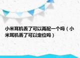 小米耳機(jī)丟了可以再配一個(gè)嗎（小米耳機(jī)丟了可以定位嗎）