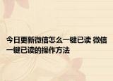 今日更新微信怎么一鍵已讀 微信一鍵已讀的操作方法