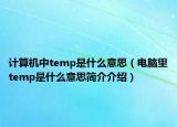 計(jì)算機(jī)中temp是什么意思（電腦里temp是什么意思簡(jiǎn)介介紹）