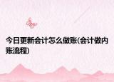 今日更新會計怎么做賬(會計做內(nèi)賬流程)