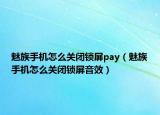 魅族手機怎么關閉鎖屏pay（魅族手機怎么關閉鎖屏音效）