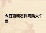 今日更新怎樣網(wǎng)購火車票