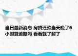 當(dāng)日最新消息 房貸還款當(dāng)天晚了6小時(shí)算逾期嗎 看看就了解了