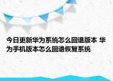 今日更新華為系統(tǒng)怎么回退版本 華為手機版本怎么回退恢復系統(tǒng)