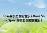 bose耳機(jī)怎么聽(tīng)音樂(lè)（Bose SoundSport耳機(jī)怎么控制音樂(lè)）