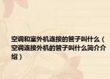 空調(diào)和室外機(jī)連接的管子叫什么（空調(diào)連接外機(jī)的管子叫什么簡(jiǎn)介介紹）