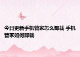 今日更新手機管家怎么卸載 手機管家如何卸載