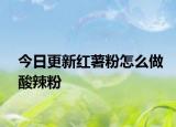 今日更新紅薯粉怎么做酸辣粉