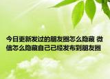 今日更新發(fā)過(guò)的朋友圈怎么隱藏 微信怎么隱藏自己已經(jīng)發(fā)布到朋友圈