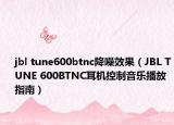 jbl tune600btnc降噪效果（JBL TUNE 600BTNC耳機(jī)控制音樂(lè)播放指南）