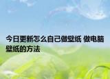 今日更新怎么自己做壁紙 做電腦壁紙的方法