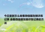 今日更新怎么查看微信朋友圈訪客記錄 查看微信朋友圈訪客記錄的方法